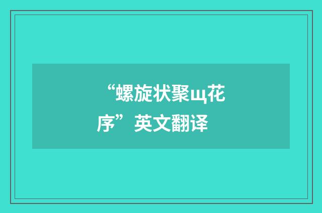 “螺旋状聚щ花序”英文翻译
