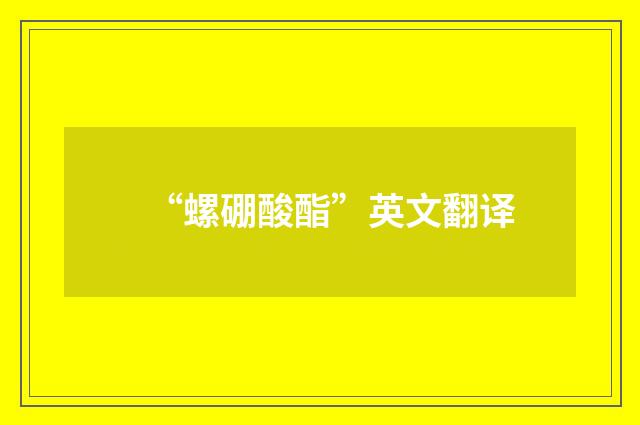 “螺硼酸酯”英文翻译