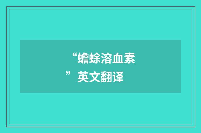 “蟾蜍溶血素”英文翻译