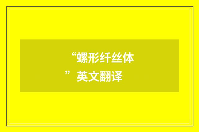 “螺形纤丝体”英文翻译