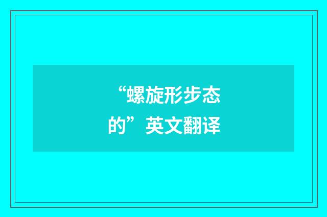 “螺旋形步态的”英文翻译