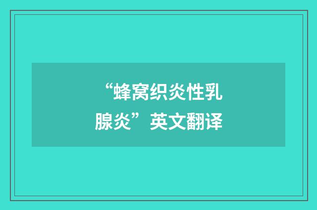 “蜂窝织炎性乳腺炎”英文翻译