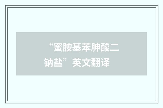 “蜜胺基苯胂酸二钠盐”英文翻译