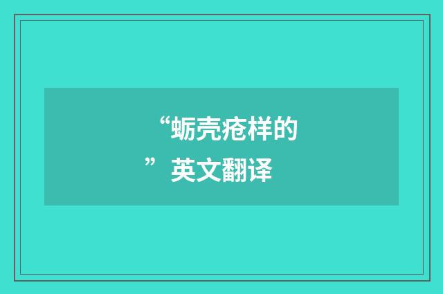 “蛎壳疮样的”英文翻译