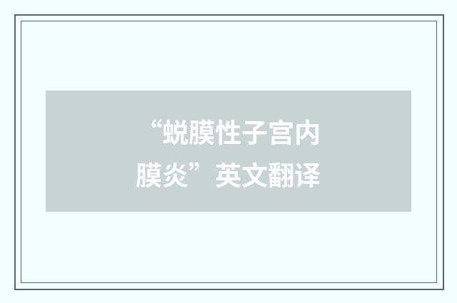 “蜕膜性子宫内膜炎”英文翻译