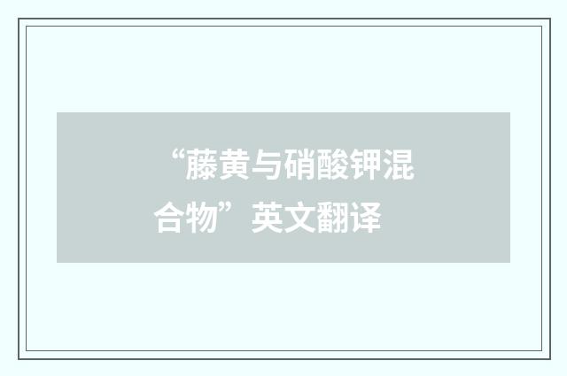 “藤黄与硝酸钾混合物”英文翻译