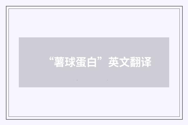 “薯球蛋白”英文翻译