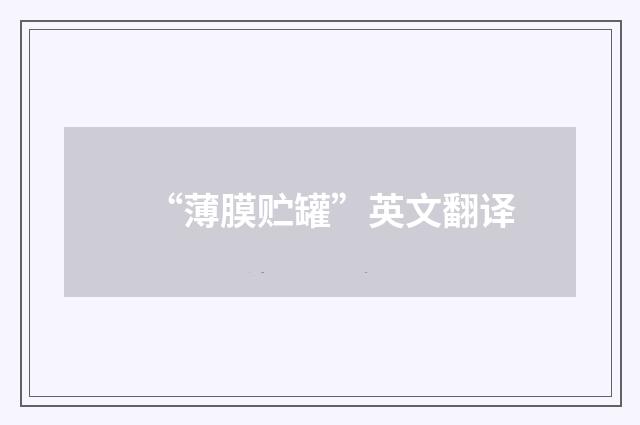 “薄膜贮罐”英文翻译