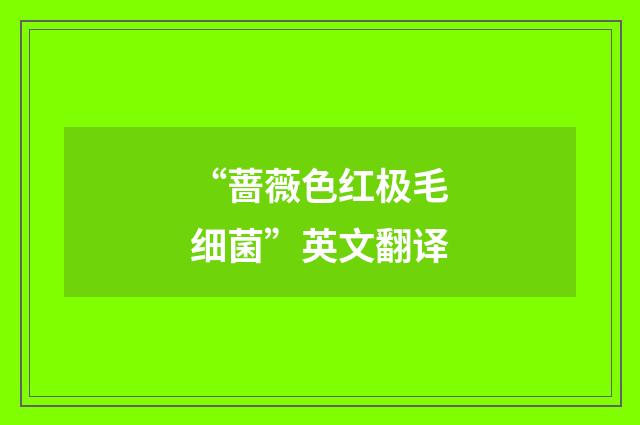 “蔷薇色红极毛细菌”英文翻译