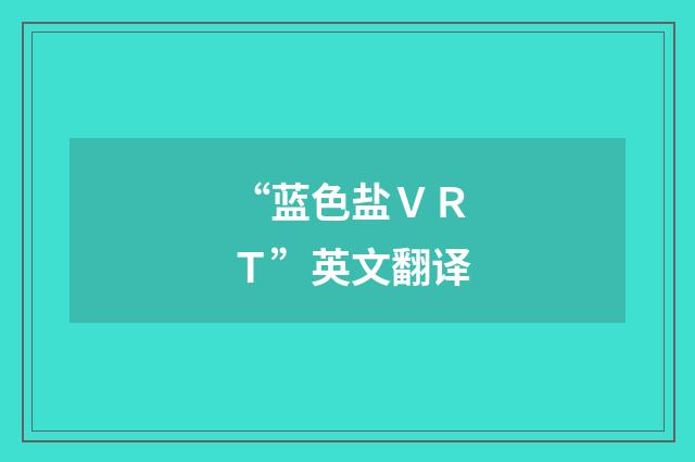 “蓝色盐ＶＲＴ”英文翻译