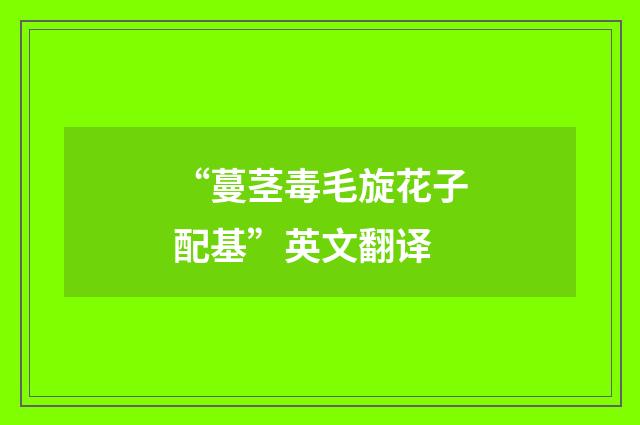 “蔓茎毒毛旋花子配基”英文翻译