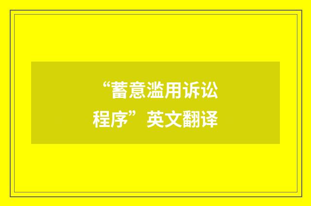 “蓄意滥用诉讼程序”英文翻译