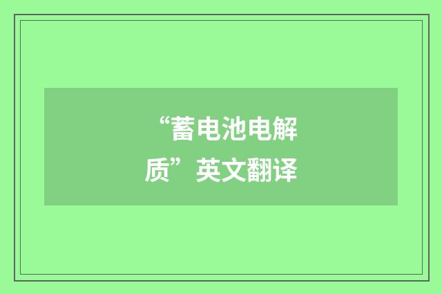 “蓄电池电解质”英文翻译