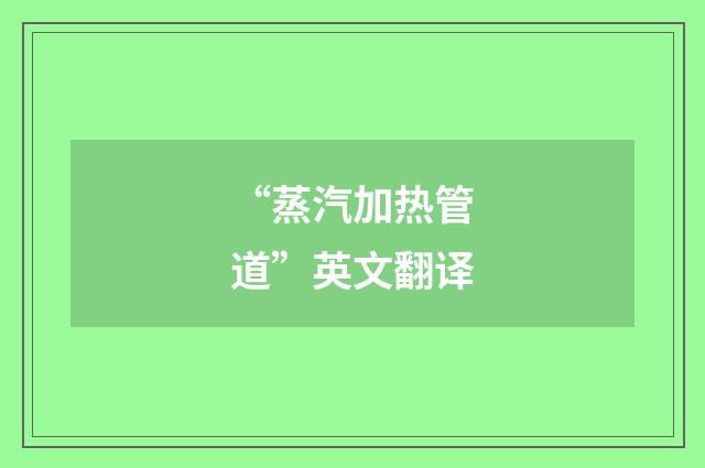“蒸汽加热管道”英文翻译