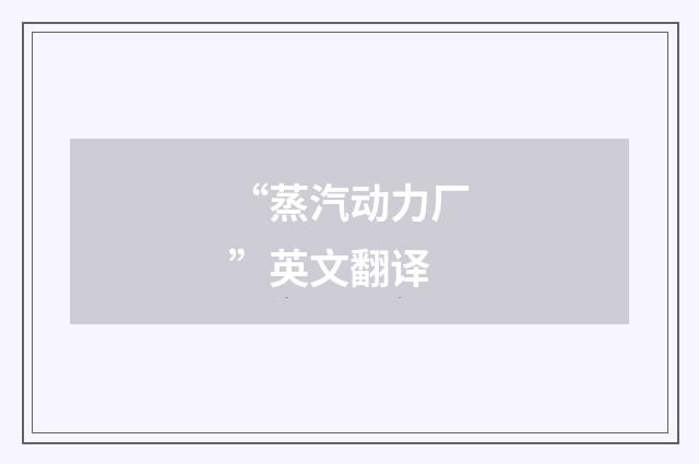 “蒸汽动力厂”英文翻译