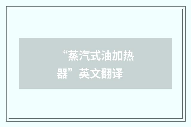 “蒸汽式油加热器”英文翻译
