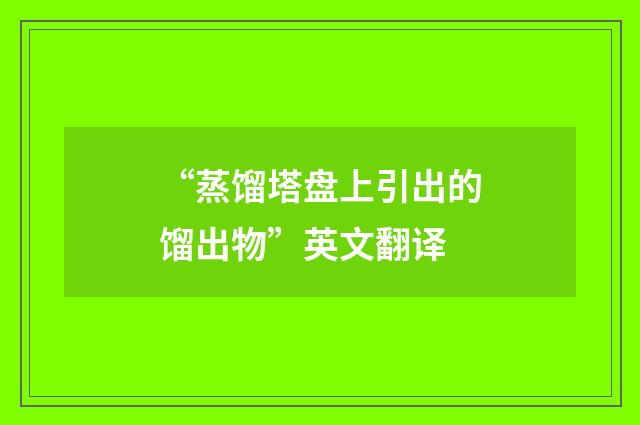 “蒸馏塔盘上引出的馏出物”英文翻译