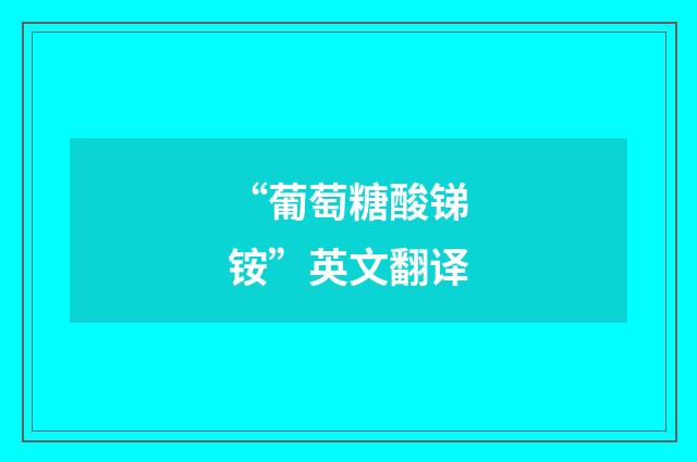 “葡萄糖酸锑铵”英文翻译