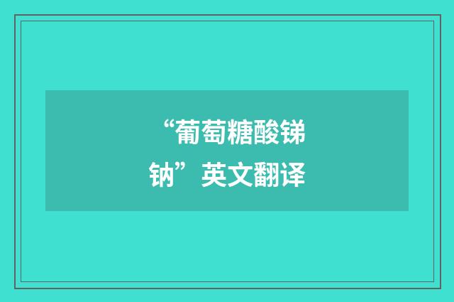 “葡萄糖酸锑钠”英文翻译