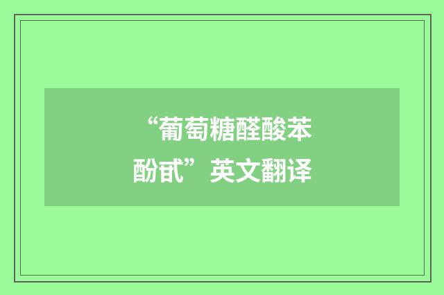 “葡萄糖醛酸苯酚甙”英文翻译