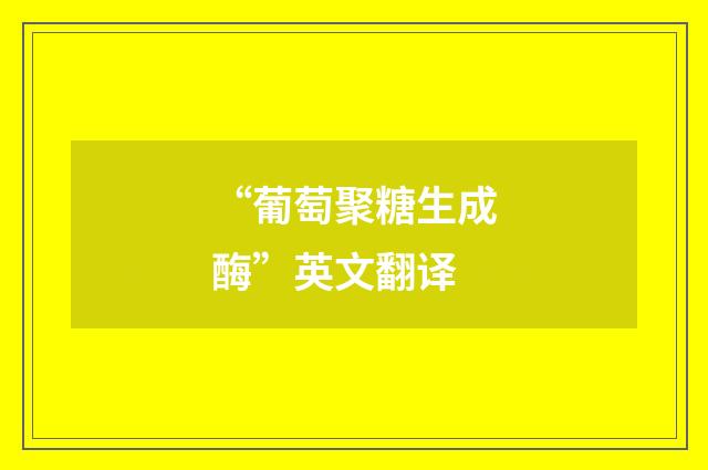 “葡萄聚糖生成酶”英文翻译