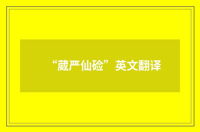 “葳严仙硷”英文翻译