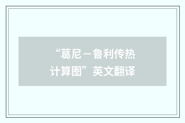“葛尼－鲁利传热计算图”英文翻译
