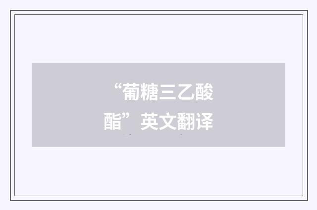 “葡糖三乙酸酯”英文翻译