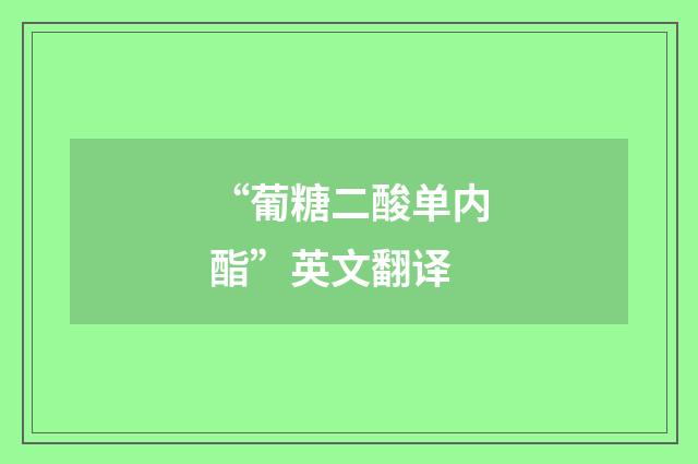 “葡糖二酸单内酯”英文翻译