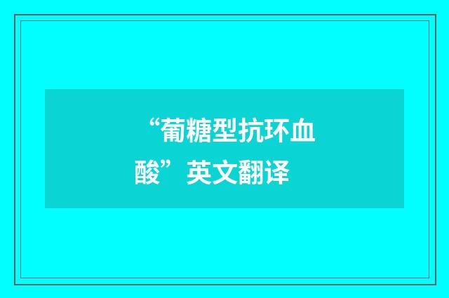 “葡糖型抗环血酸”英文翻译