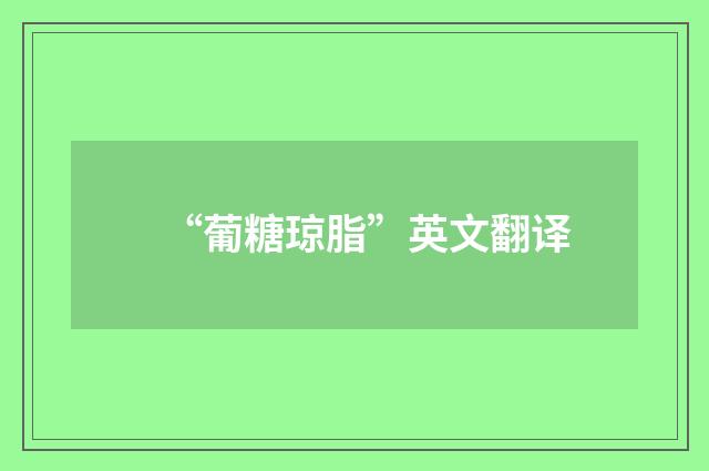 “葡糖琼脂”英文翻译