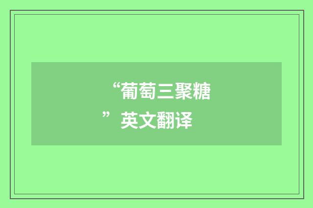 “葡萄三聚糖”英文翻译