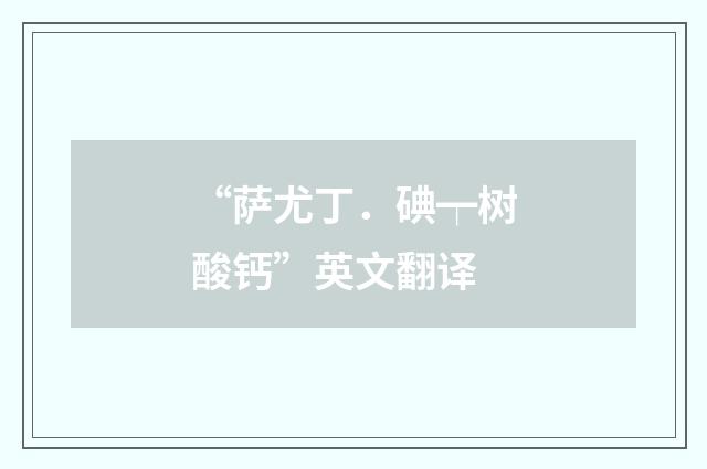 “萨尤丁．碘┯树酸钙”英文翻译