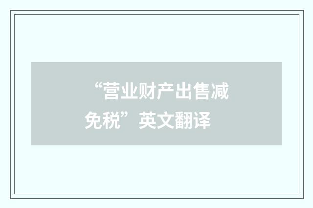 “营业财产出售减免税”英文翻译