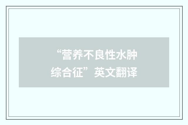 “营养不良性水肿综合征”英文翻译