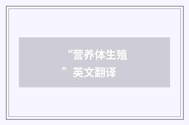 “营养体生殖”英文翻译