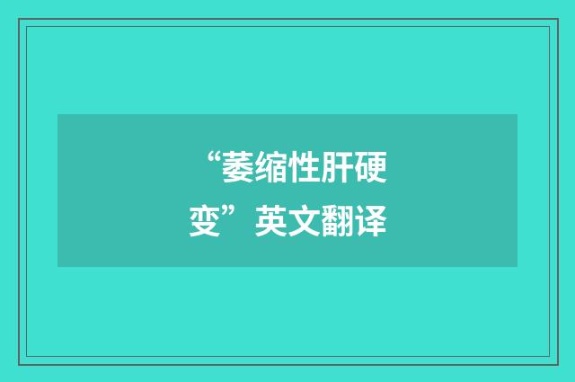 “萎缩性肝硬变”英文翻译