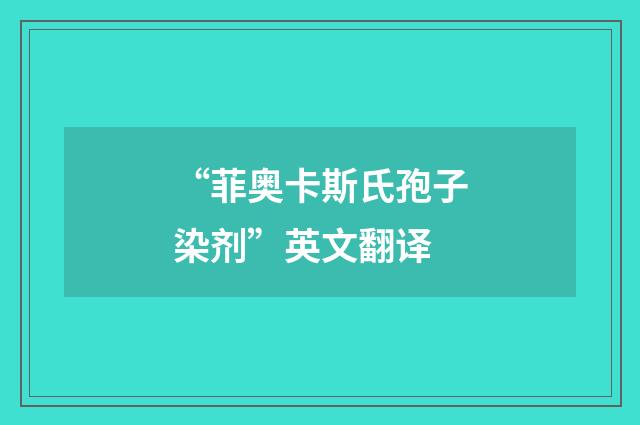 “菲奥卡斯氏孢子染剂”英文翻译