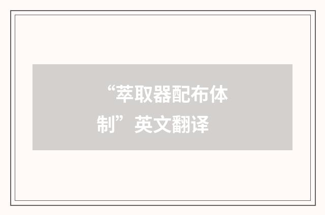 “萃取器配布体制”英文翻译