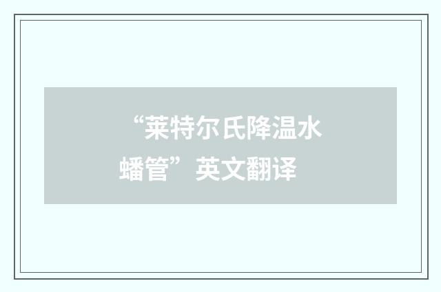 “莱特尔氏降温水蟠管”英文翻译