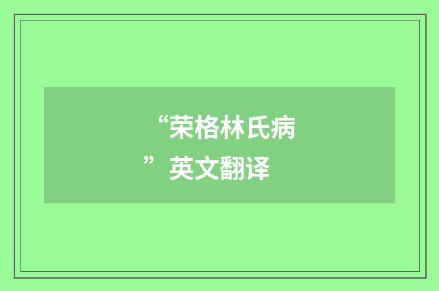 “荣格林氏病”英文翻译