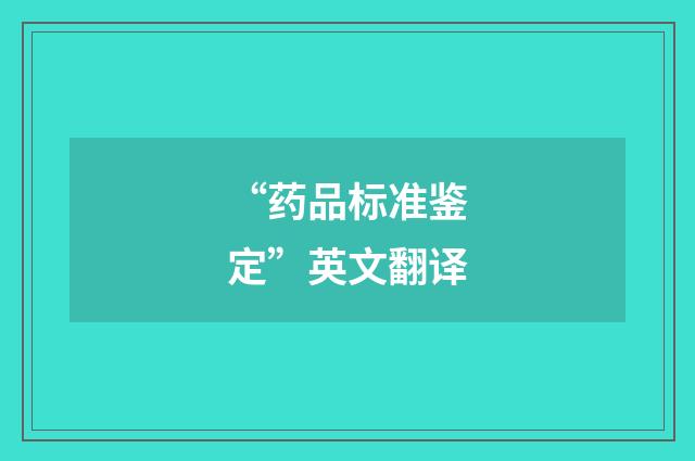 “药品标准鉴定”英文翻译