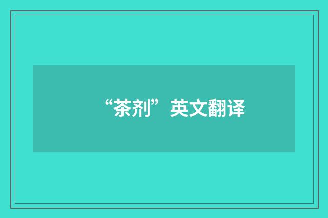 “茶剂”英文翻译