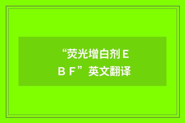 “荧光增白剂ＥＢＦ”英文翻译