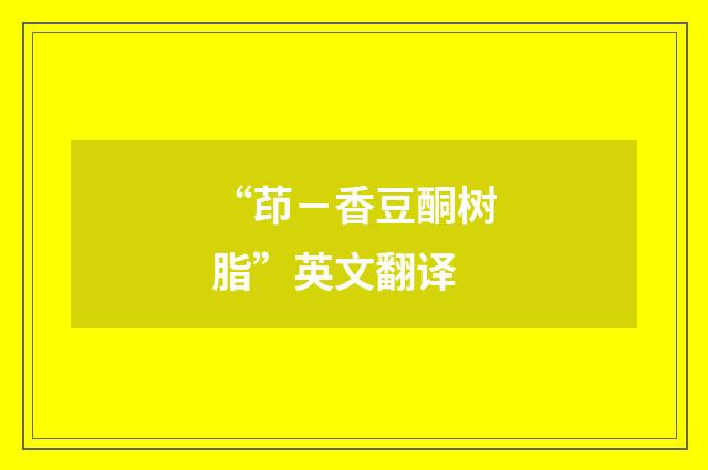 “茚－香豆酮树脂”英文翻译