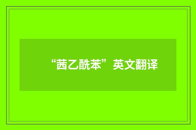 “茜乙酰苯”英文翻译