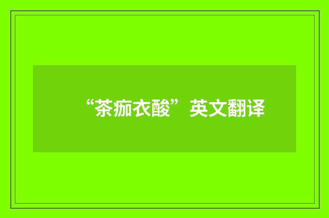 “茶痂衣酸”英文翻译