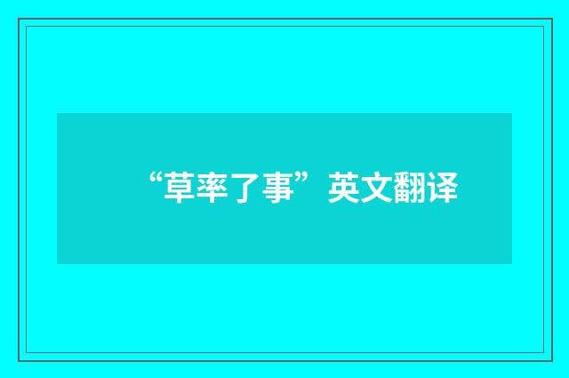 “草率了事”英文翻译
