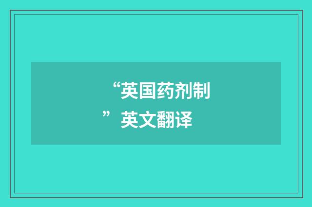 “英国药剂制”英文翻译