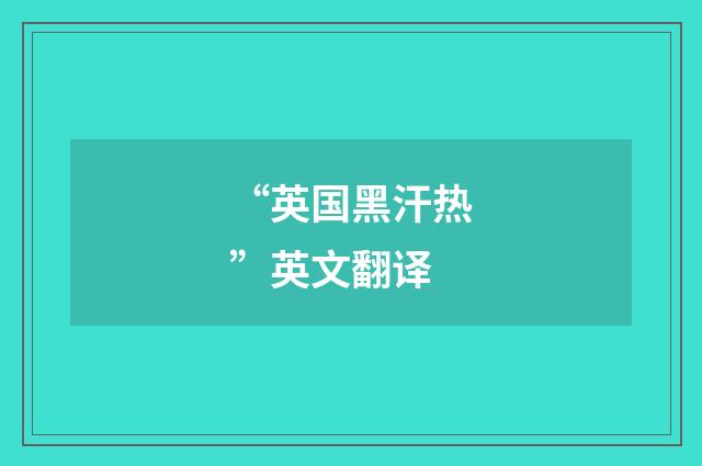“英国黑汗热”英文翻译